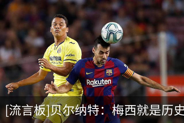 [流言板]贝尔纳特：梅西就是历史最佳球员；迪马利亚可能被低估了
